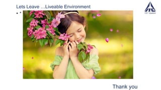 Lets Leave …Liveable Environment
• *
Thank you
 