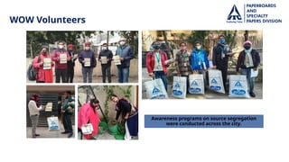 WOW Volunteers
Awareness programs on source segregation
were conducted across the city.
 