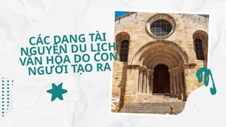 CÁC DẠNG TÀI
NGUYÊN DU LỊCH
VĂN HÓA DO CON
NGƯỜI TẠO RA
 