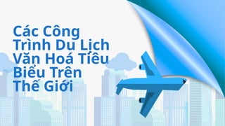 Các Công
Trình Du Lịch
Văn Hoá Tiêu
Biểu Trên
Thế Giới
 