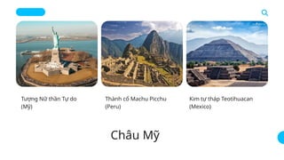 Tượng Nữ thần Tự do
(Mỹ)
Thành cổ Machu Picchu
(Peru)
Kim tự tháp Teotihuacan
(Mexico)
Châu Mỹ
 