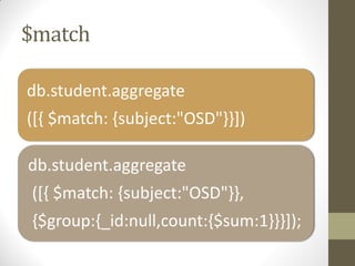 $match
db.student.aggregate
([{ $match: {subject:"OSD"}}])
db.student.aggregate
([{ $match: {subject:"OSD"}},
{$group:{_id:null,count:{$sum:1}}}]);
 