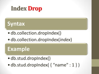 Index Drop
Syntax
•db.collection.dropIndex()
•db.collection.dropIndex(index)
Example
•db.stud.dropIndex()
•db.stud.dropIndex( { “name" : 1 } )
 
