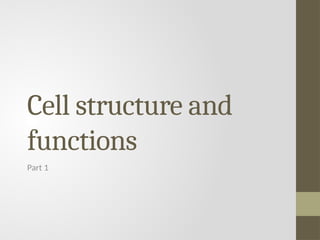 Cell structure and
functions
Part 1
 