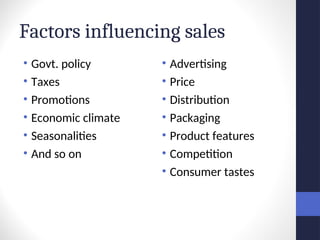 Factors influencing sales
• Govt. policy
• Taxes
• Promotions
• Economic climate
• Seasonalities
• And so on
• Advertising
• Price
• Distribution
• Packaging
• Product features
• Competition
• Consumer tastes
 
