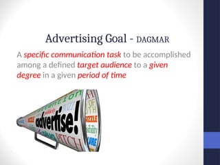 Advertising Goal - DAGMAR
A specific communication task to be accomplished
among a defined target audience to a given
degree in a given period of time
 