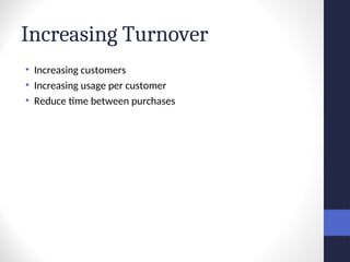 Increasing Turnover
• Increasing customers
• Increasing usage per customer
• Reduce time between purchases
 