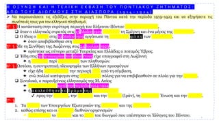 Η Ο Ξ Υ Ν Σ Η Κ Α Ι Η Τ Ε Λ Ι Κ Η Ε Κ Β Α Σ Η Τ Ο Υ Π Ο Ν Τ Ι Α Κ Ο Υ Ζ Η Τ Η Μ Α Τ Ο Σ :
Α Π Ο Τ Ο Υ Σ Δ Ι Ω Γ Μ Ο Υ Σ Σ Τ Η Δ Ι Α Σ Π Ο Ρ Α ( 1 9 1 4 – 1 9 2 4 )
➢ Να παρουσιάσετε τις εξελίξεις στην περιοχή του Πόντου κατά την περίοδο 1919–1923 και να εξηγήσετε τις
συνέπειές τους για τον ελληνικό πληθυσμό.
4η § Η κατάσταση στην ευρύτερη περιοχή του Εύξεινου Πόντου ε π ι δ ε ι ν ώ θ η κ ε ,
❑ όταν ο ελληνικός στρατός στις 15 Μαΐου 1919 κατέλαβε τη Σμύρνη και ένα μέρος της ενδοχώρας.
❑ Ο ίδιος ο Κεμάλ στις 19 Μαΐου 1919 οργάνωσε τη δ ε ύ τ ε ρ η φ ά σ η των δ ι ω γ μ ώ ν ,
 όταν αποβιβάσθηκε στη Σαμψούντα.
5η § Με τη Συνθήκη της Λωζάννης στις 24 Ιουλίου 1923,
 ορίστηκε ως σύνορο μεταξύ Τουρκίας και Ελλάδας ο ποταμός Έβρος.
❑ Ήδη στις 30 Ιανουαρίου του ίδιου έτους είχε υπογραφεί στη Λωζάννη
 η σύμβαση περί ανταλλαγής των πληθυσμών.
6η § Ωστόσο, η συντριπτική πλειοψηφία των Ελλήνων προσφύγων
 είχε ήδη εγκαταλείψει την περιοχή πριν από τη σύμβαση,
 ενώ πολλοί κατέφυγαν στις παραλιακές πόλεις για να επιβιβασθούν σε πλοία για την Ελλάδα.
❑ Συνολικά, ο παρευξείνιος ελληνισμός της Μ. Ασίας
 ε ξ ο ν τ ώ θ η κ ε κατά την περίοδο 1914-1924
 ή α κ ο λ ο ύ θ η σ ε τ ο δ ρ ό μ ο τ η ς δ ι α σ π ο ρ ά ς
✔ προς την Ευρώπη, την Αμερική και την Περσία (Ιράν), τη Σοβιετική Ένωση και την Ελλάδα.
7η §
1. Τα Αρχεία των Υπουργείων Εξωτερικών της Ευρώπης και της Αμερικής,
2. καθώς επίσης και οι εκθέσεις διεθνών οργανισμών
 πιστοποιούν το μέγεθος και το είδος του διωγμού που υπέστησαν οι Έλληνες του Πόντου. 7
 