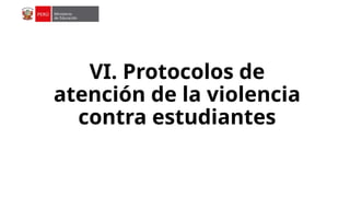 VI. Protocolos de
atención de la violencia
contra estudiantes
 