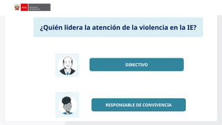 Aplicación
de
la
Ley
N°
29988
¿Quién lidera la atención de la violencia en la IE?
DIRECTIVO
RESPONSABLE DE CONVIVENCIA
 