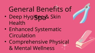 • Deep Hygiene & Skin
Health
• Enhanced Systematic
Circulation
• Comprehensive Physical
& Mental Wellness
General Benefits of
Spa
 