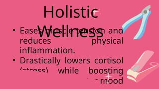 • Eases muscle tension and
reduces physical
inflammation.
• Drastically lowers cortisol
(stress) while boosting
serotonin for better mood
Holistic
Wellness
 