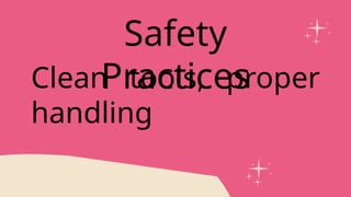Clean tools, proper
handling
Safety
Practices
 