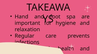 • Hand and foot spa are
important for hygiene and
relaxation
• Regular care prevents
infections
• Spa is both health and
TAKEAWA
YS
 