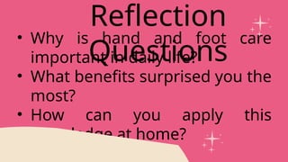 • Why is hand and foot care
important in daily life?
• What benefits surprised you the
most?
• How can you apply this
knowledge at home?
Reflection
Questions
 