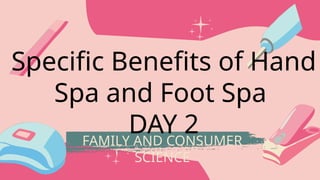 FAMILY AND CONSUMER
SCIENCE
Specific Benefits of Hand
Spa and Foot Spa
DAY 2
 