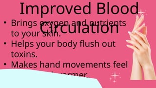 • Brings oxygen and nutrients
to your skin.
• Helps your body flush out
toxins.
• Makes hand movements feel
easier and warmer.
Improved Blood
Circulation
 