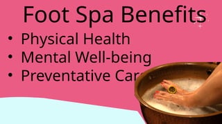 • Physical Health
• Mental Well-being
• Preventative Care
Foot Spa Benefits
 