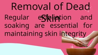 Regular exfoliation and
soaking are essential for
maintaining skin integrity
Removal of Dead
Skin
 