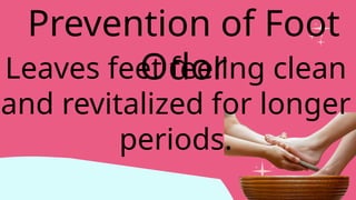 Prevention of Foot
Odor
Leaves feet feeling clean
and revitalized for longer
periods.
 