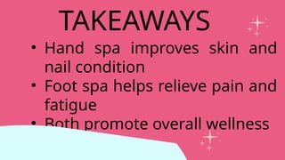 • Hand spa improves skin and
nail condition
• Foot spa helps relieve pain and
fatigue
• Both promote overall wellness
TAKEAWAYS
 