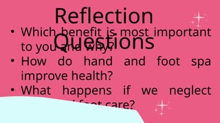 • Which benefit is most important
to you and why?
• How do hand and foot spa
improve health?
• What happens if we neglect
hand and foot care?
Reflection
Questions
 