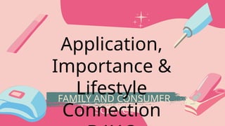 FAMILY AND CONSUMER
SCIENCE
Application,
Importance &
Lifestyle
Connection
 