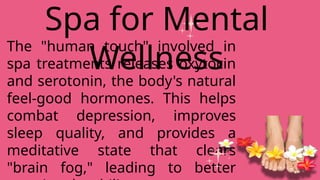 The "human touch" involved in
spa treatments releases oxytocin
and serotonin, the body's natural
feel-good hormones. This helps
combat depression, improves
sleep quality, and provides a
meditative state that clears
"brain fog," leading to better
Spa for Mental
Wellness
 
