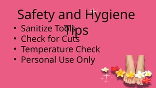 • Sanitize Tools
• Check for Cuts
• Temperature Check
• Personal Use Only
Safety and Hygiene
Tips
 