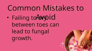 • Failing to dry
between toes can
lead to fungal
growth.
Common Mistakes to
Avoid
 