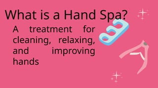 A treatment for
cleaning, relaxing,
and improving
hands
What is a Hand Spa?
 