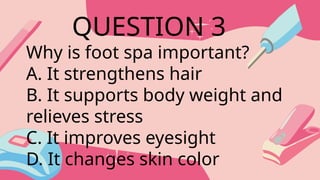 Why is foot spa important?
A. It strengthens hair
B. It supports body weight and
relieves stress
C. It improves eyesight
D. It changes skin color
QUESTION 3
 