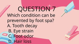Which condition can be
prevented by foot spa?
A. Tooth decay
B. Eye strain
C. Foot odor
D. Hair loss
QUESTION 7
 
