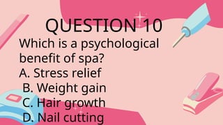 Which is a psychological
benefit of spa?
A. Stress relief
B. Weight gain
C. Hair growth
D. Nail cutting
QUESTION 10
 