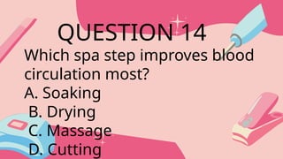 Which spa step improves blood
circulation most?
A. Soaking
B. Drying
C. Massage
D. Cutting
QUESTION 14
 
