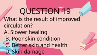 What is the result of improved
circulation?
A. Slower healing
B. Poor skin condition
C. Better skin and health
D. Skin damage
QUESTION 19
 