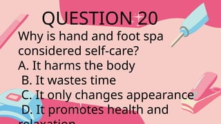 Why is hand and foot spa
considered self-care?
A. It harms the body
B. It wastes time
C. It only changes appearance
D. It promotes health and
QUESTION 20
 
