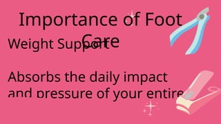 Weight Support
Absorbs the daily impact
and pressure of your entire
body.
Importance of Foot
Care
 