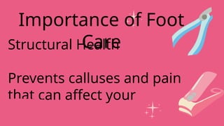 Structural Health
Prevents calluses and pain
that can affect your
posture.
Importance of Foot
Care
 