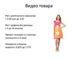 Видео товара
Рост длительности просмотра
с 2:20 мин до 3:25
Рост трафика без рекламы
с 5 до 34 визитов
Процент выходов со страницы
уменьшился в 2 раза
Конверсия в покупку
выросла с 0,67% до 1,77%
 
