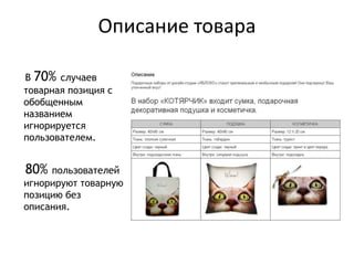 Описание товара
В 70% случаев
товарная позиция с
обобщенным
названием
игнорируется
пользователем.
80% пользователей
игнорируют товарную
позицию без
описания.
 