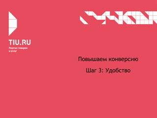 Повышаем конверсию
Шаг 3: Удобство
 