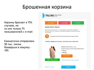 Брошенная корзина
Корзину бросают в 75%
случаев, но
из них только 7%
пользователей с e-mail
Ежемесячно отправляем
50 тыс. писем
Конверсия в покупку –
10%
 