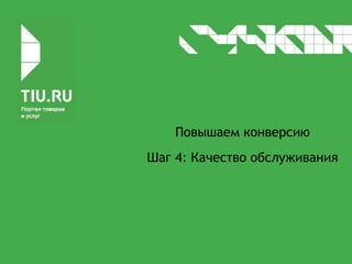 Повышаем конверсию
Шаг 4: Качество обслуживания
 
