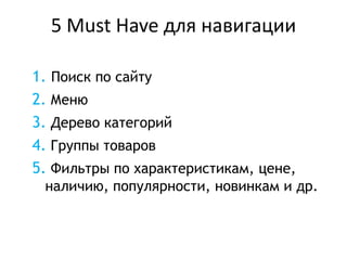 5 Must Have для навигации
1. Поиск по сайту
2. Меню
3. Дерево категорий
4. Группы товаров
5. Фильтры по характеристикам, цене,
наличию, популярности, новинкам и др.
 