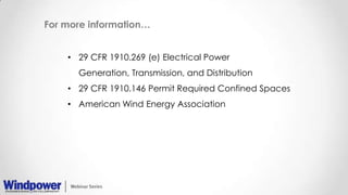 For more information…
• 29 CFR 1910.269 (e) Electrical Power
Generation, Transmission, and Distribution
• 29 CFR 1910.146 Permit Required Confined Spaces
• American Wind Energy Association
 