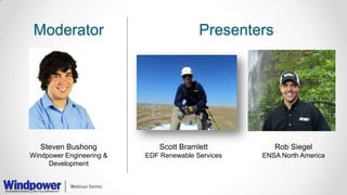 Moderator
Steven Bushong
Windpower Engineering &
Development
Presenters
Scott Bramlett
EDF Renewable Services
Rob Siegel
ENSA North America
 