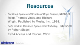 Resources
• Confined Space and Structural Rope Rescue, Michael
Roop, Thomas Vines, and Richard
Wright, Published by Mosby, Inc., 1998.
• Safe Work in Confined Space-Wind Industry, Published
by Robert Siegel
ENSA Access and Rescue 2008
 