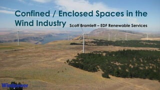 Confined / Enclosed Spaces in the
Wind Industry Scott Bramlett – EDF Renewable Services
 