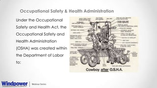 Occupational Safety & Health Administration
Under the Occupational
Safety and Health Act, the
Occupational Safety and
Health Administration
(OSHA) was created within
the Department of Labor
to:
 